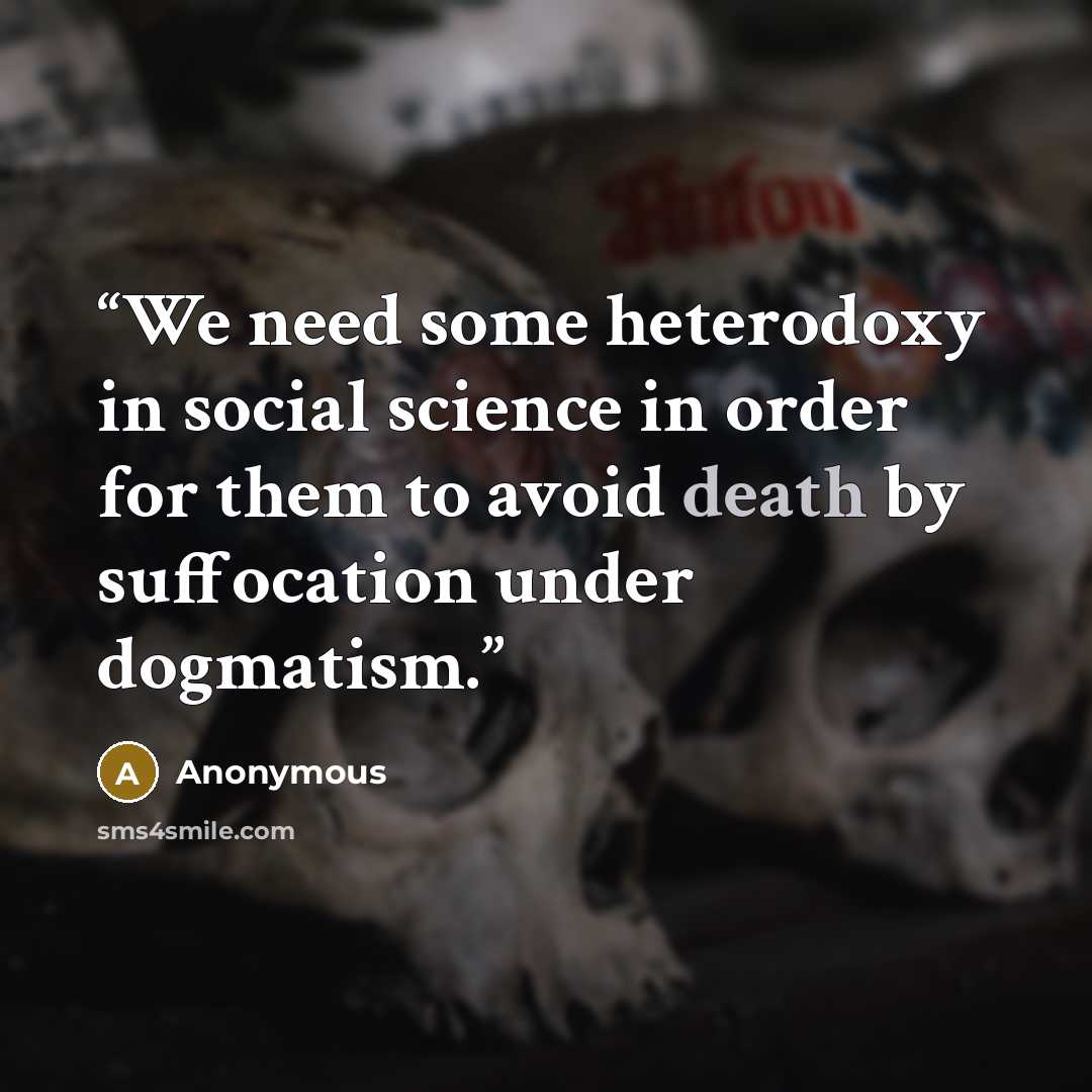 “We need some heterodoxy in social science in order for them to avoid death by suffocation under dogmatism.” quote by Anonymous