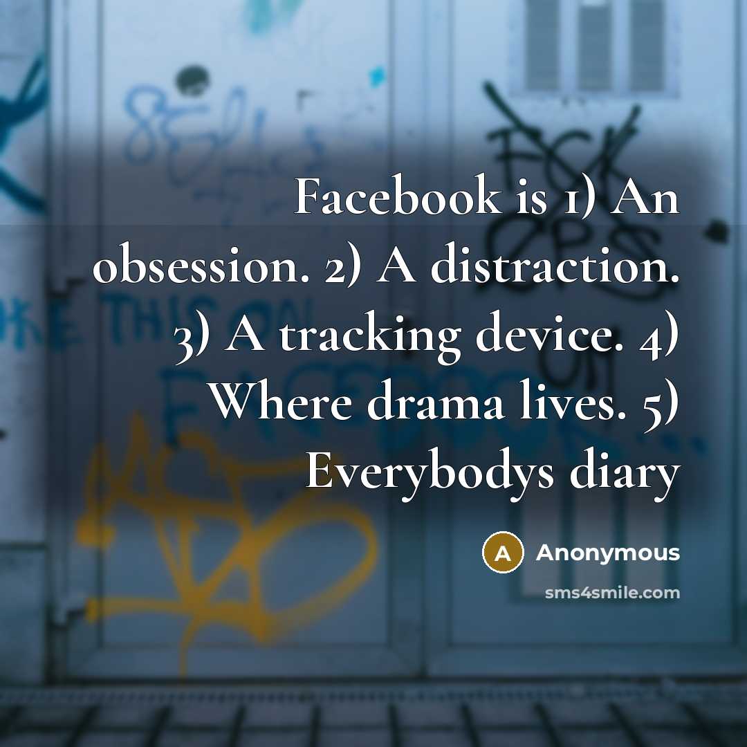 “Facebook is 1) An obsession. 2) A distraction. 3) A tracking device. 4) Where drama lives. 5) Everybodys diary” quote by Anonymous
