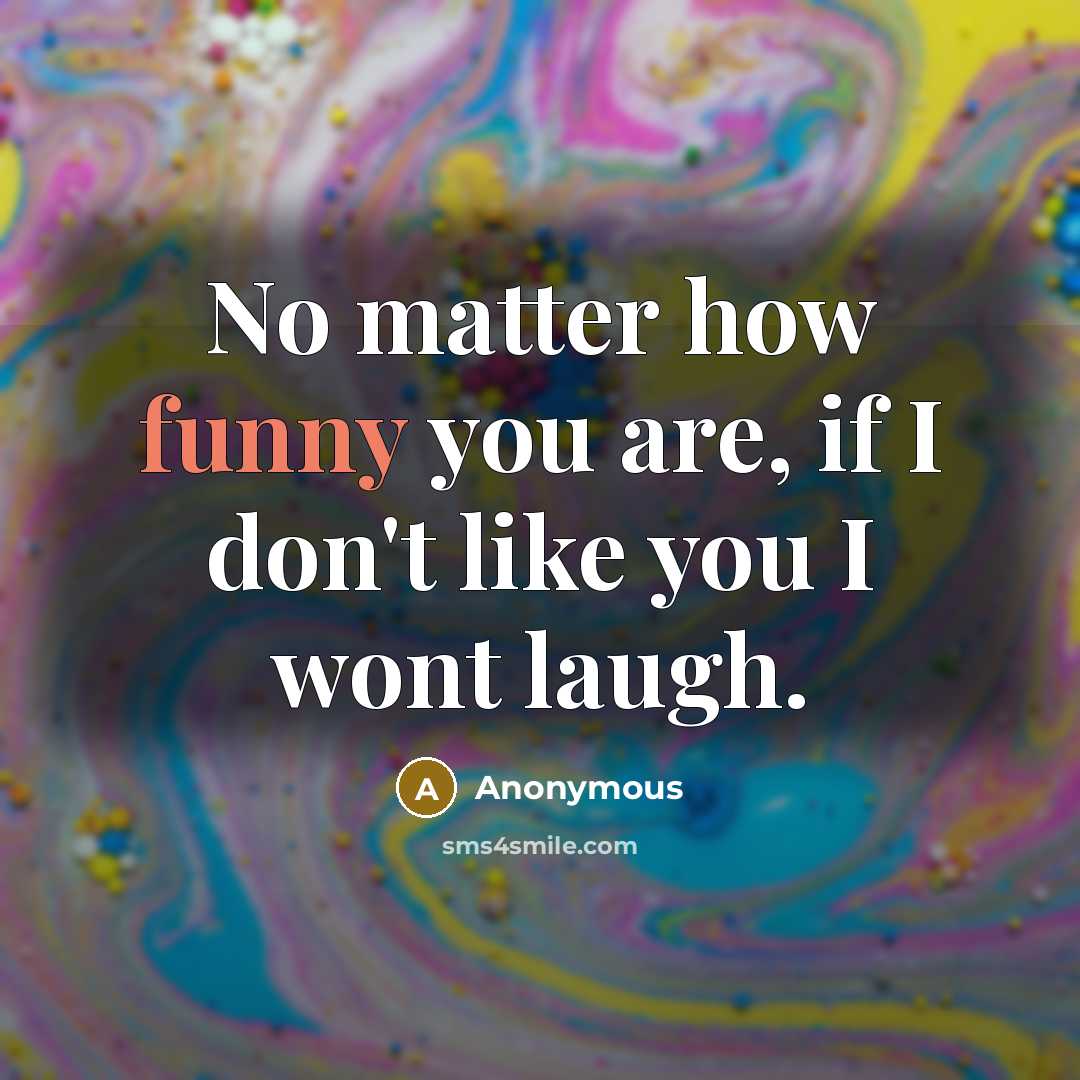 “No matter how funny you are, if I don't like…” quote by Anonymous