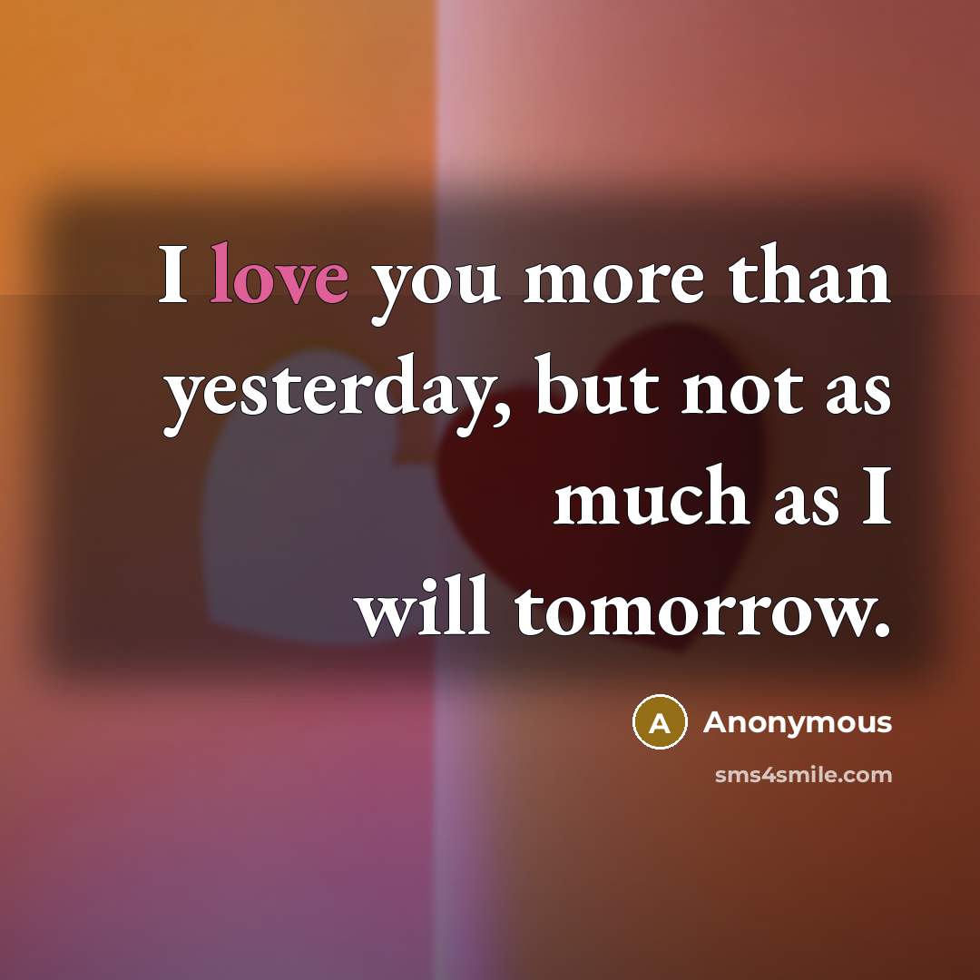 “I love you more than yesterday, but not as much…” quote by Anonymous