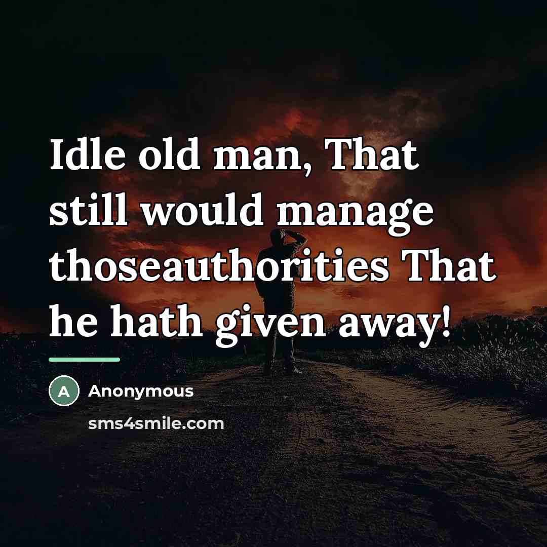 “Idle old man, That still would manage thoseauthorities That he…” quote by Anonymous