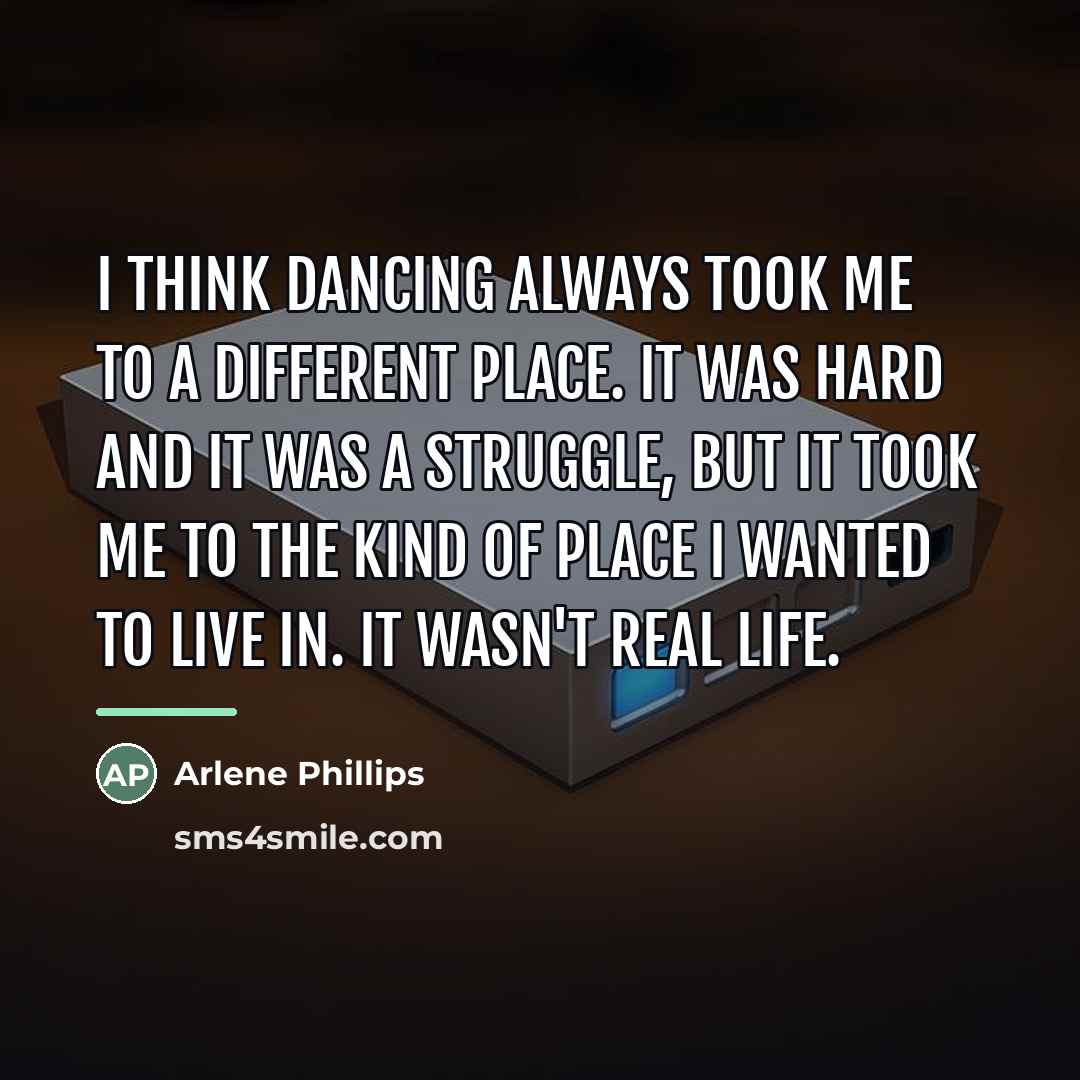 “I think dancing always took me to a different place.…” quote by Arlene Phillips