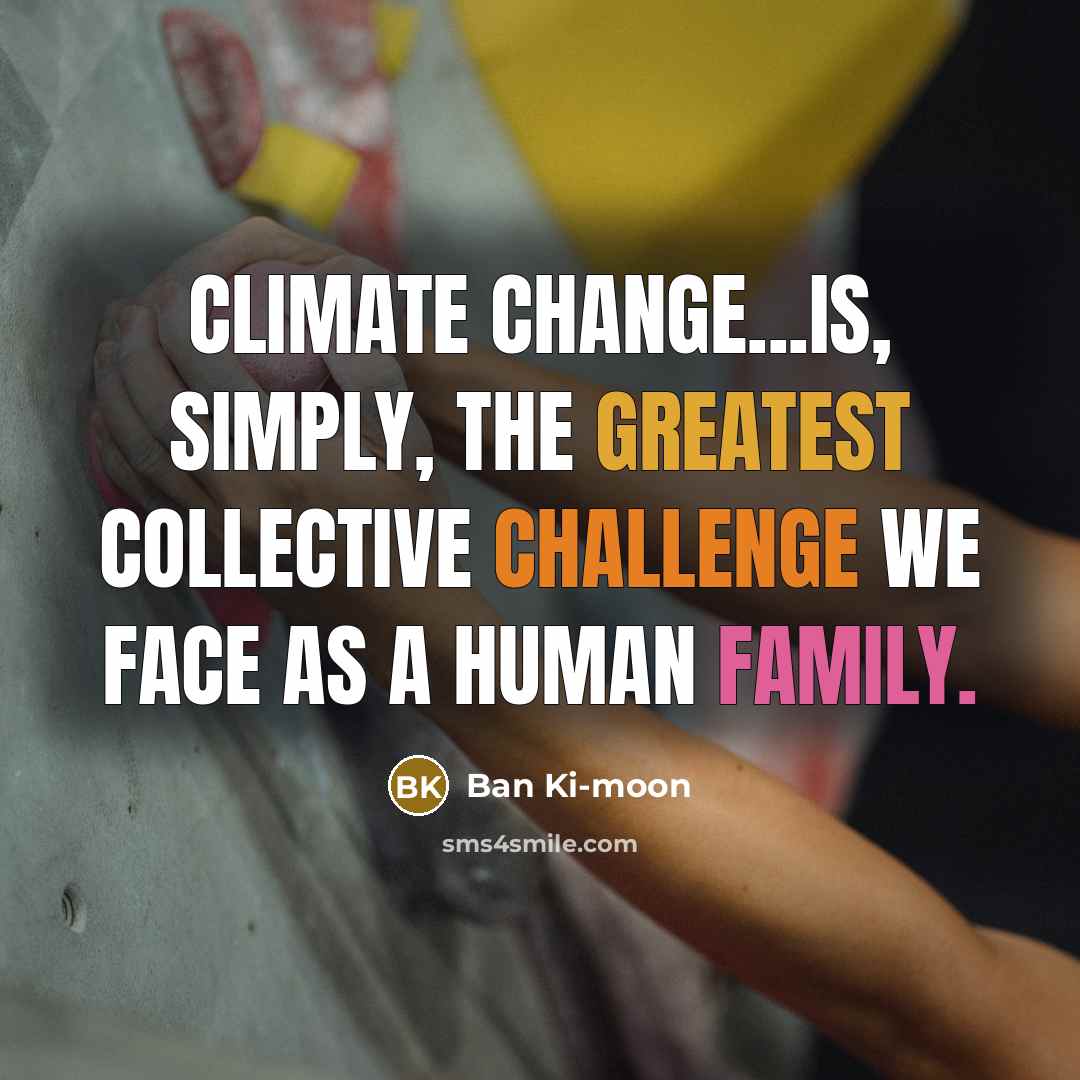 “Climate change...is, simply, the greatest collective challenge we face as a human family.” quote by Ban Ki-moon