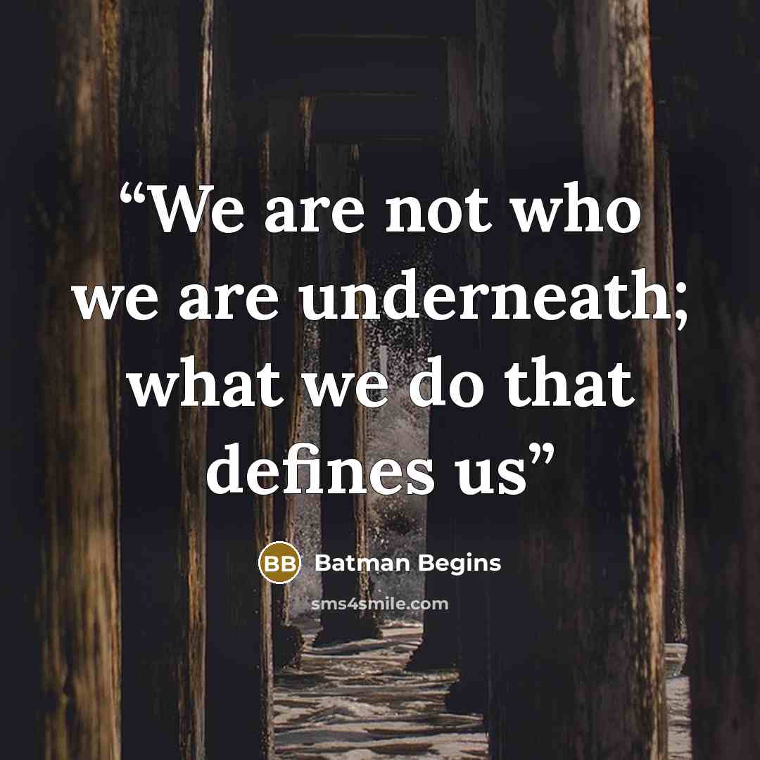 “We are not who we are underneath; what we do that defines us” quote by Batman Begins