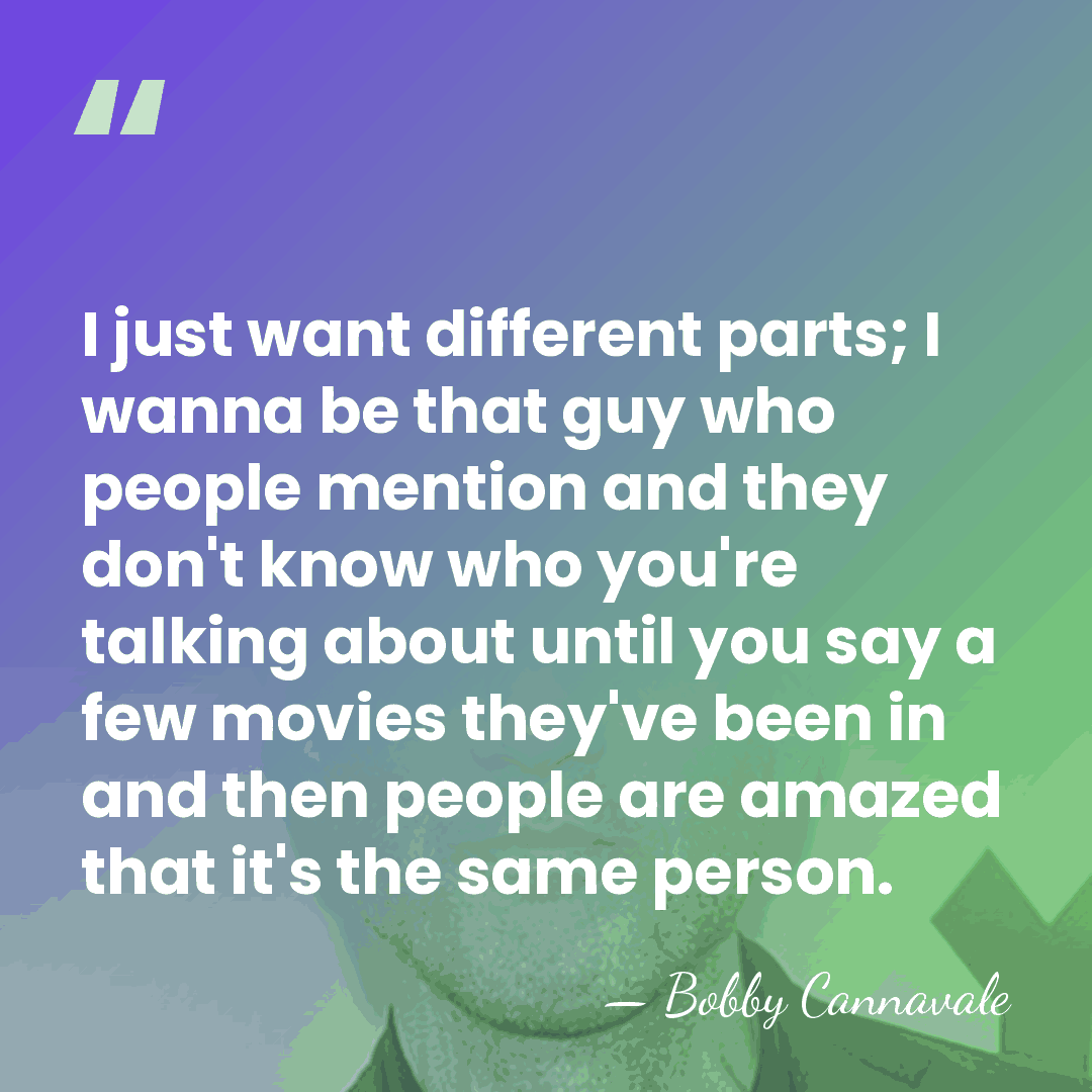 I just want different parts; I wanna be that guy who people&hellip; - Bobby Cannavale