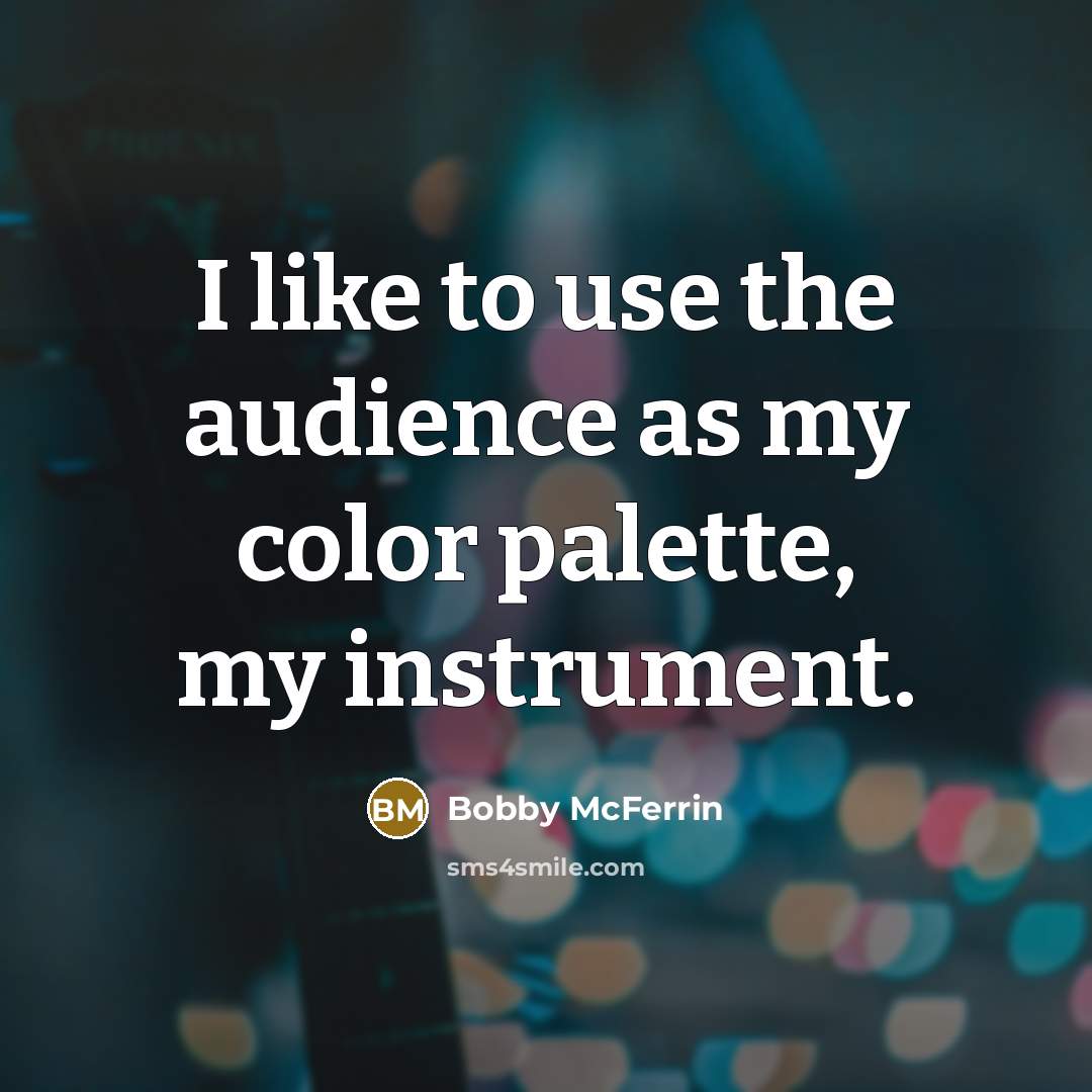 “I like to use the audience as my color palette,…” quote by Bobby McFerrin