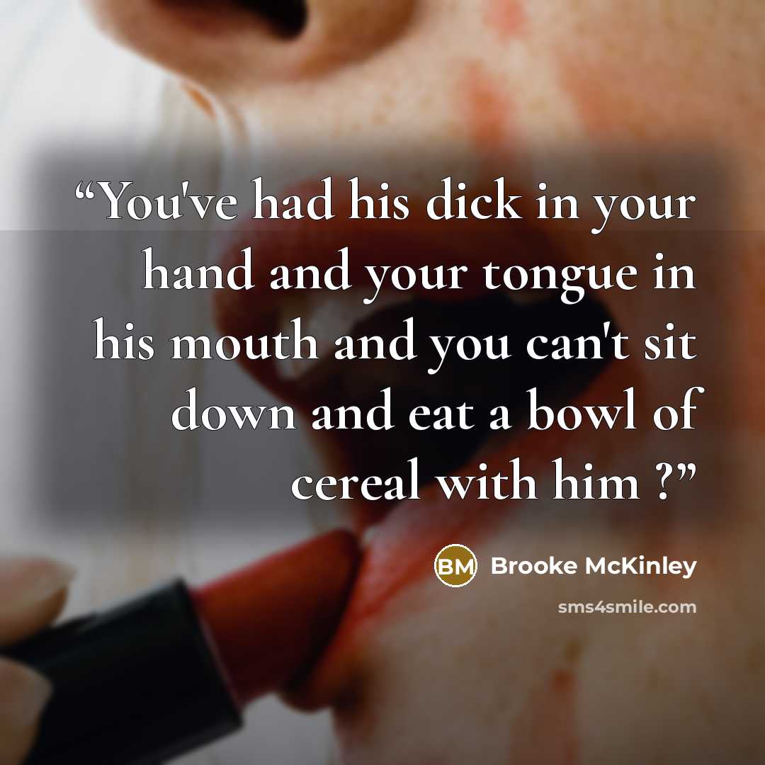 “You've had his dick in your hand and your tongue in his mouth and you can't sit down and eat a bowl of cereal with him ?” quote by Brooke McKinley