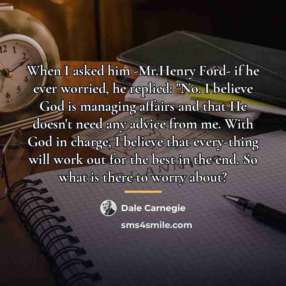 “When I asked him -Mr.Henry Ford- if he ever worried,…” quote by Dale Carnegie