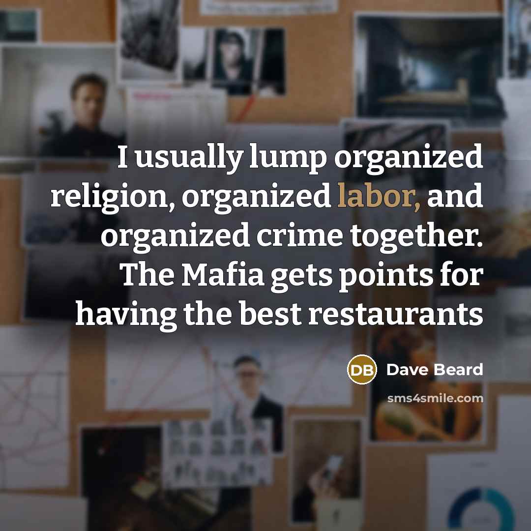 “I usually lump organized religion, organized labor, and organized crime…” quote by Dave Beard