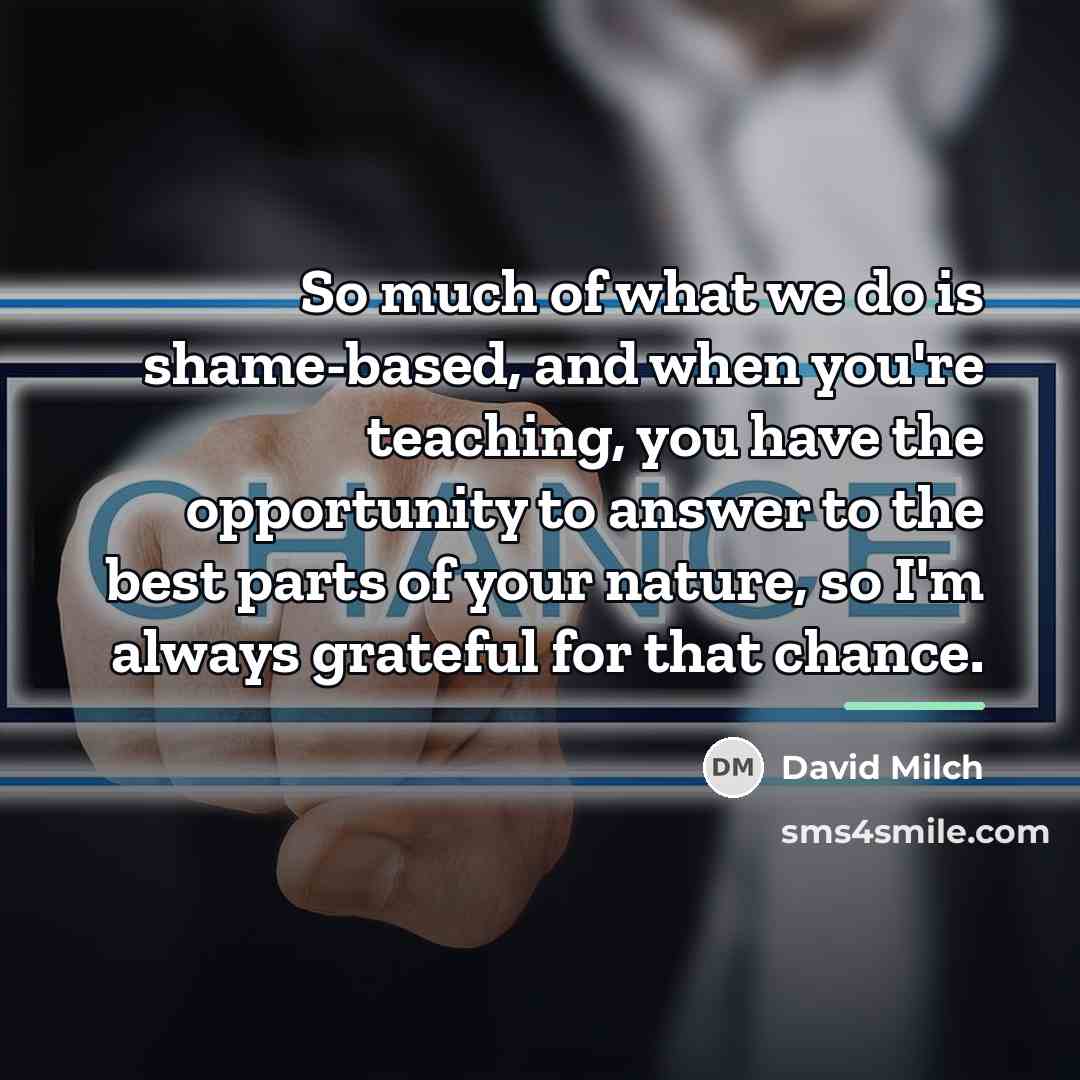 “So much of what we do is shame-based, and when…” quote by David Milch