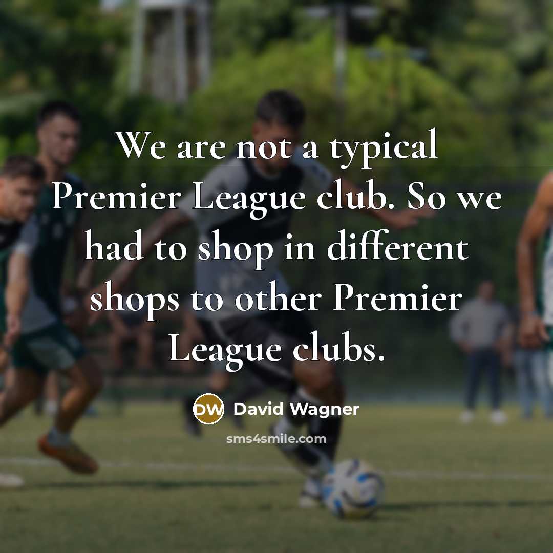 “We are not a typical Premier League club. So we…” quote by David Wagner