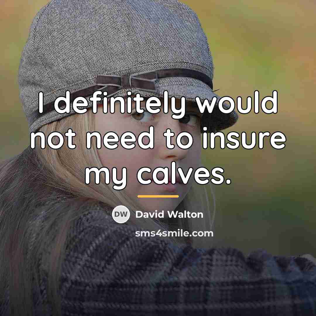 “I definitely would not need to insure my calves.…” quote by David Walton
