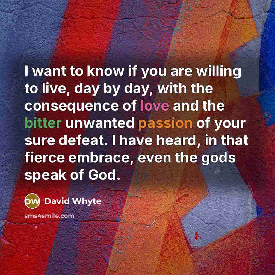 “I want to know if you are willing to live,…” quote by David Whyte