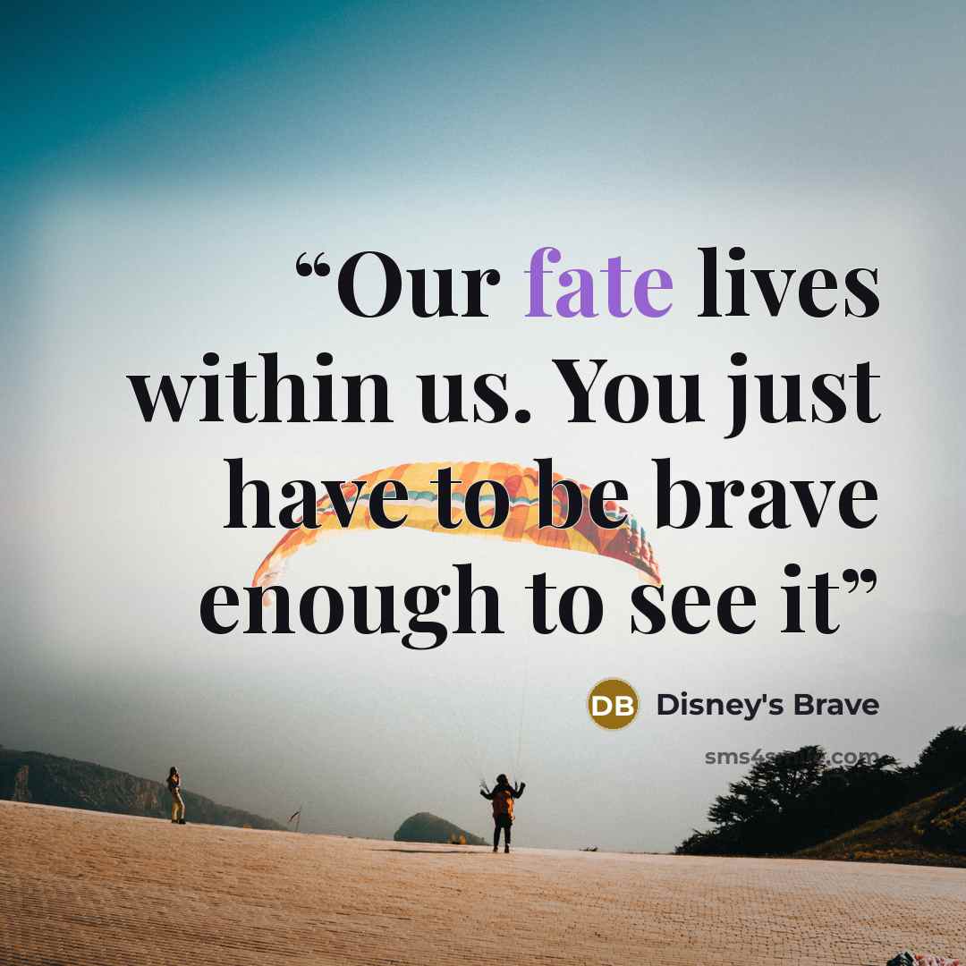 “Our fate lives within us. You just have to be brave enough to see it” quote by Disney's Brave