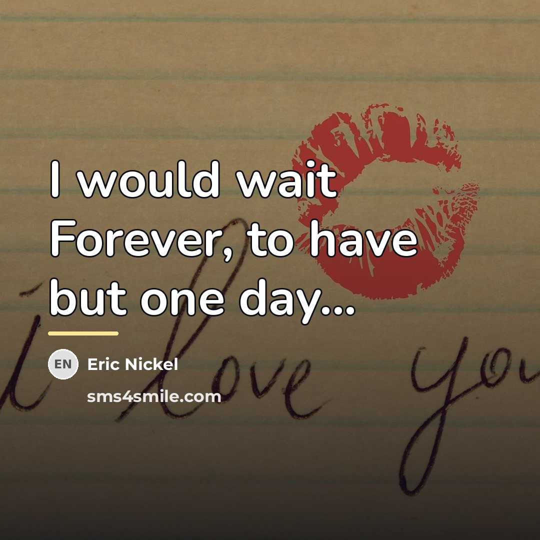 “I would wait Forever, to have but one day...…” quote by Eric Nickel