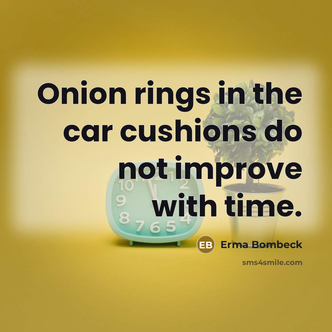 “Onion rings in the car cushions do not improve with…” quote by Erma Bombeck