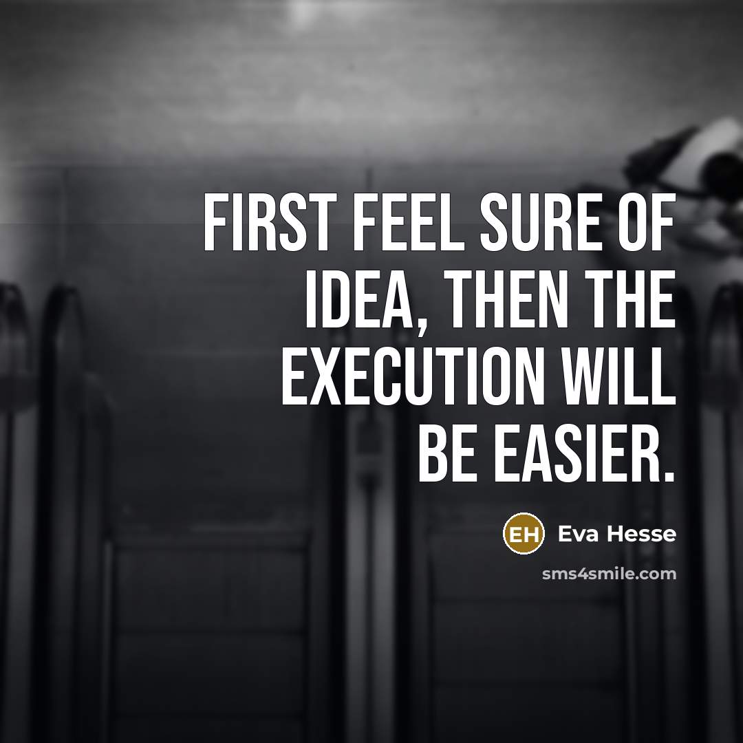 “First feel sure of idea, then the execution will be…” quote by Eva Hesse