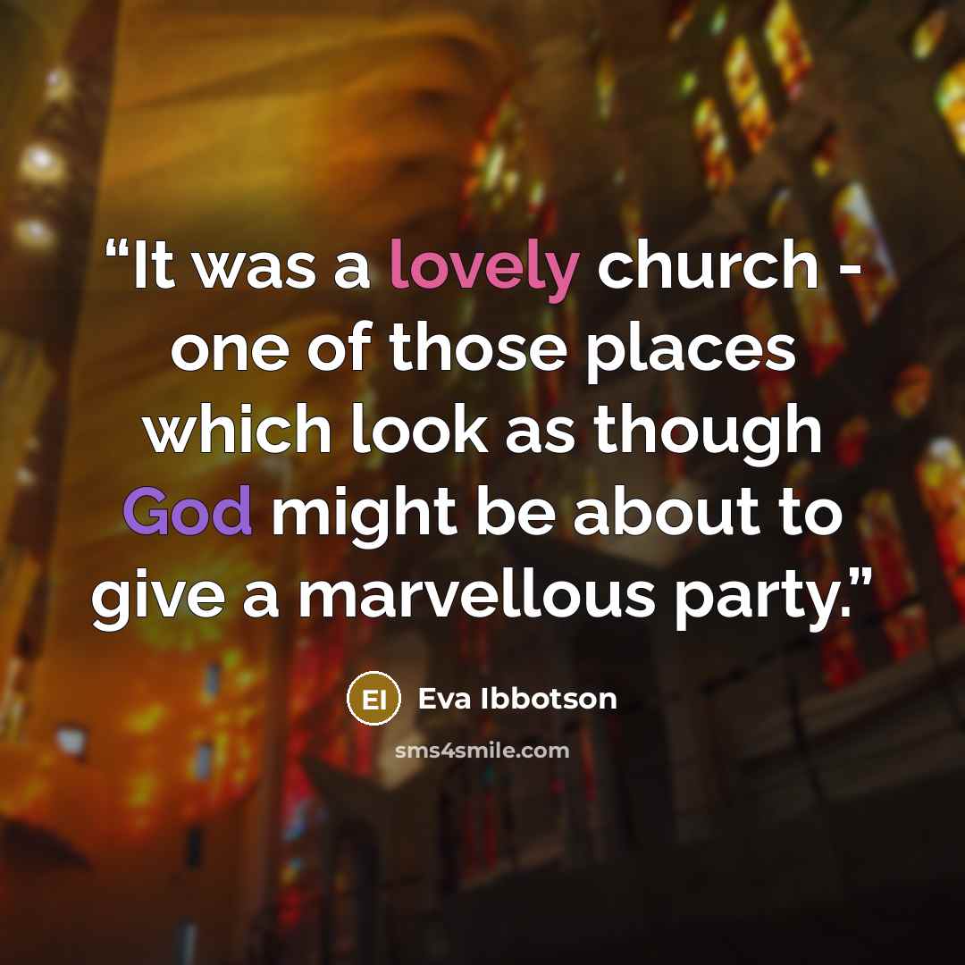 “It was a lovely church - one of those places which look as though God might be about to give a marvellous party.” quote by Eva Ibbotson