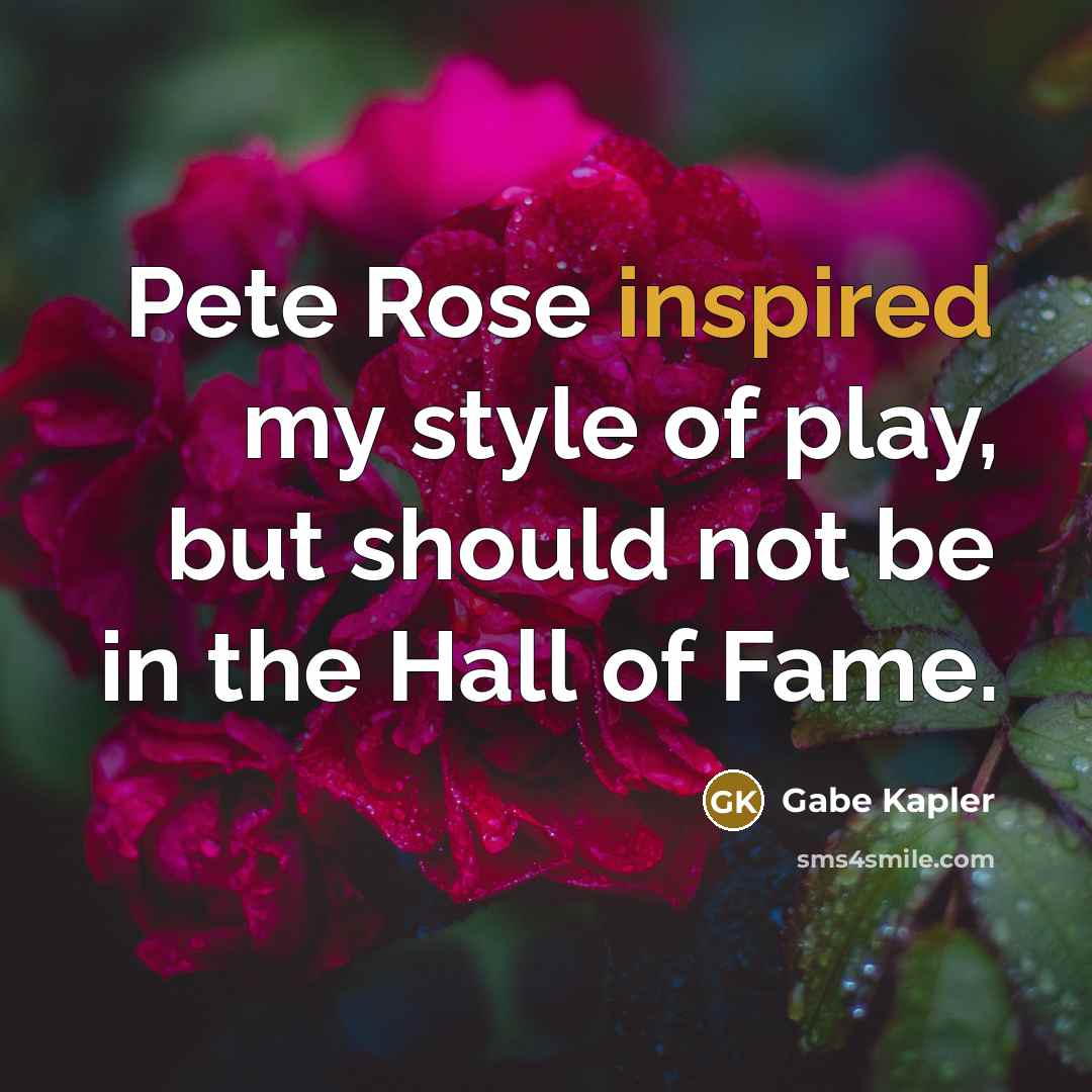 “Pete Rose inspired my style of play, but should not…” quote by Gabe Kapler