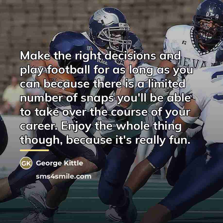 “Make the right decisions and play football for as long…” quote by George Kittle