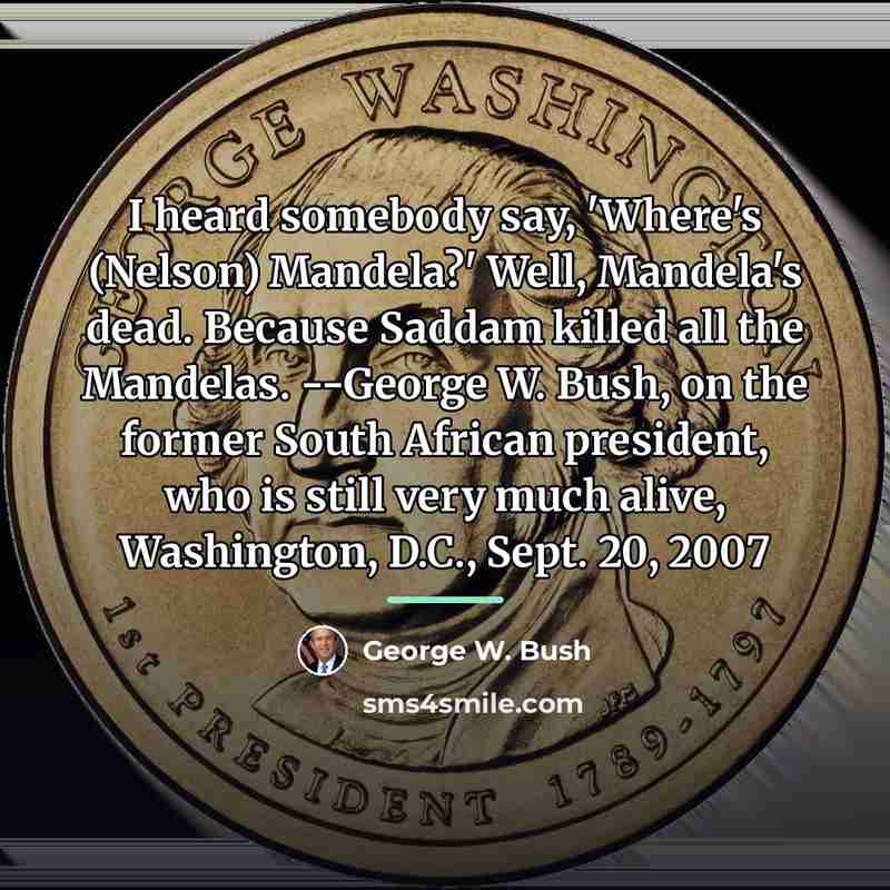 “I heard somebody say, 'Where's (Nelson) Mandela?' Well, Mandela's dead.…” quote by George W. Bush