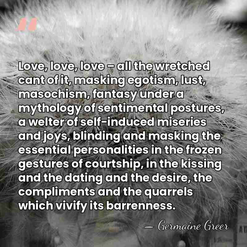 Love, love, love – all the wretched cant of it, masking egotism,&hellip; - Germaine Greer