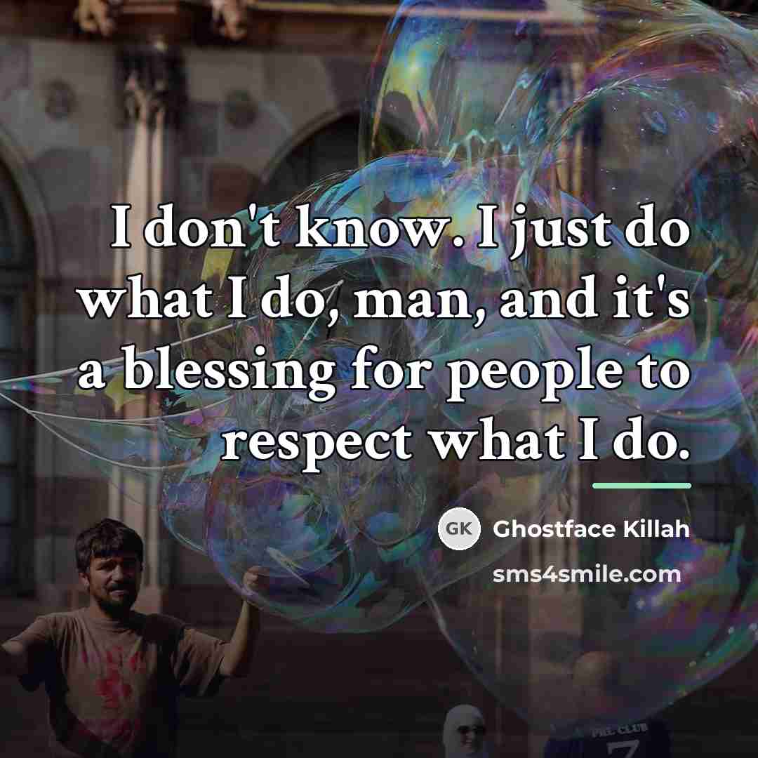 “I don't know. I just do what I do, man,…” quote by Ghostface Killah