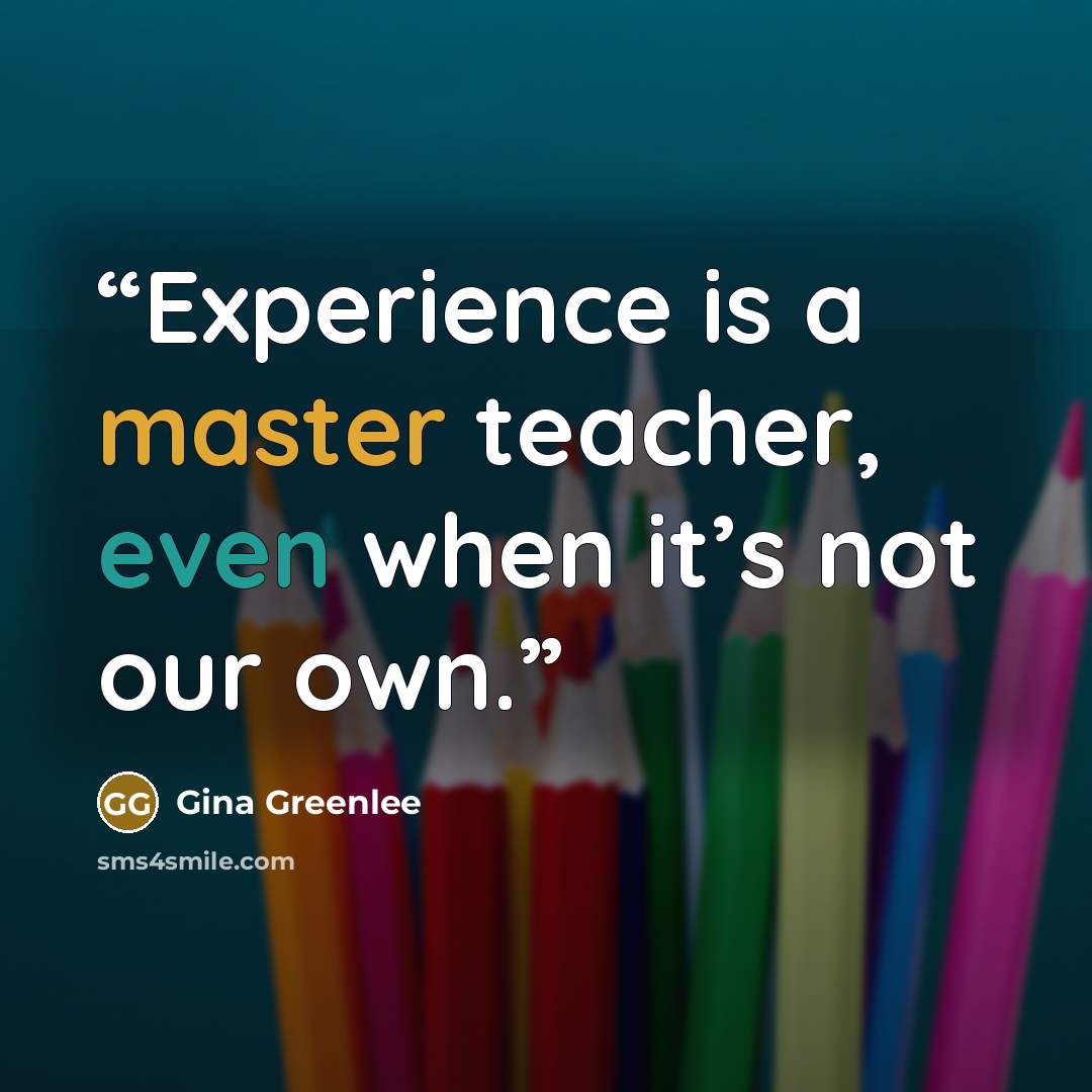 “Experience is a master teacher, even when it’s not our own.” quote by Gina Greenlee