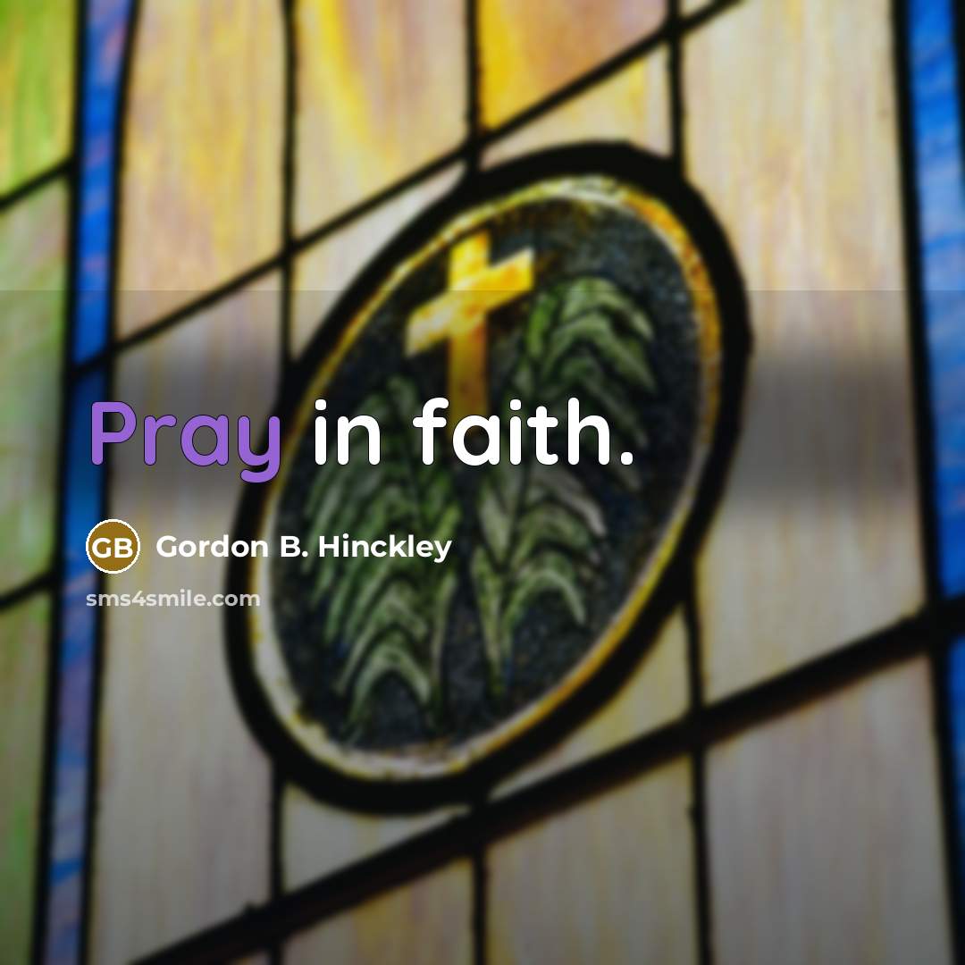 “Pray in faith.…” quote by Gordon B. Hinckley