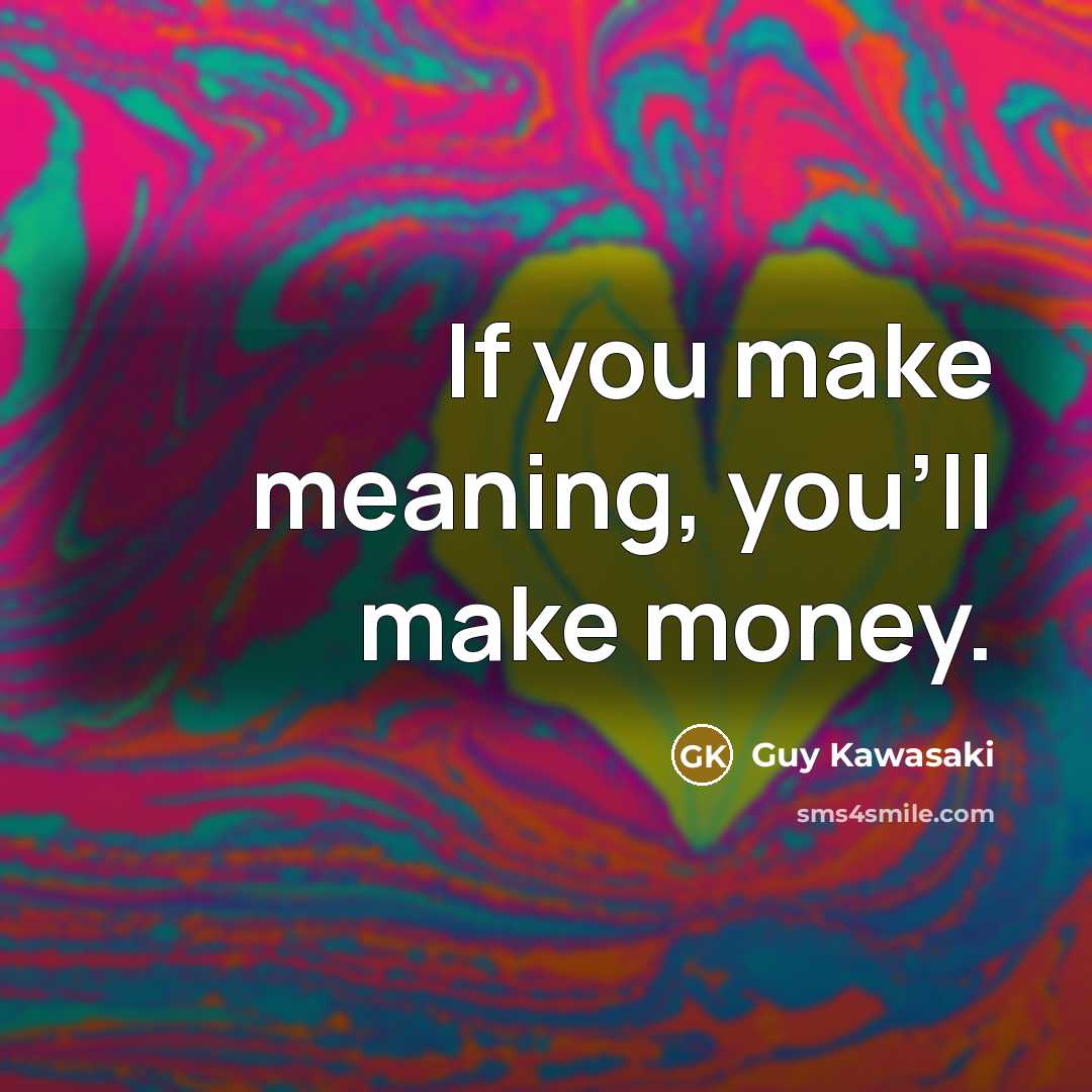 “If you make meaning, you'll make money.…” quote by Guy Kawasaki