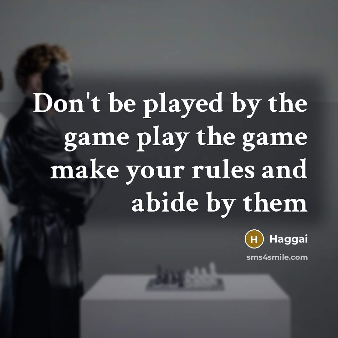 “Don't be played by the game play the game make your rules and abide by them” quote by Haggai