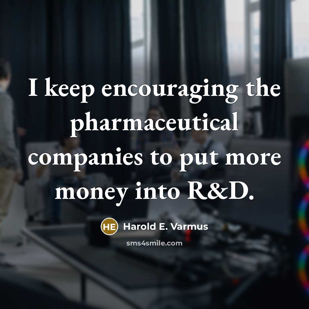 “I keep encouraging the pharmaceutical companies to put more money…” quote by Harold E. Varmus