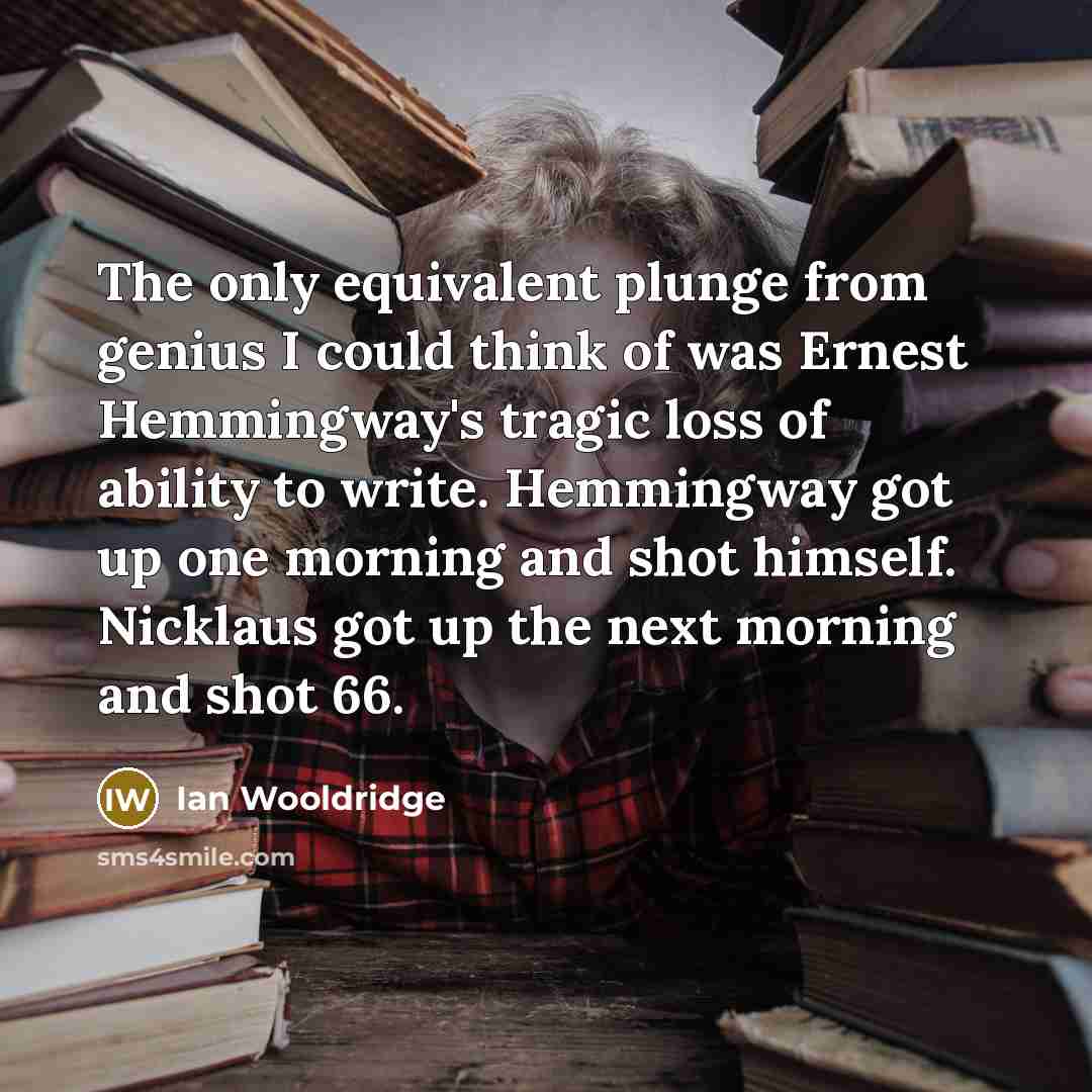 “The only equivalent plunge from genius I could think of…” quote by Ian Wooldridge