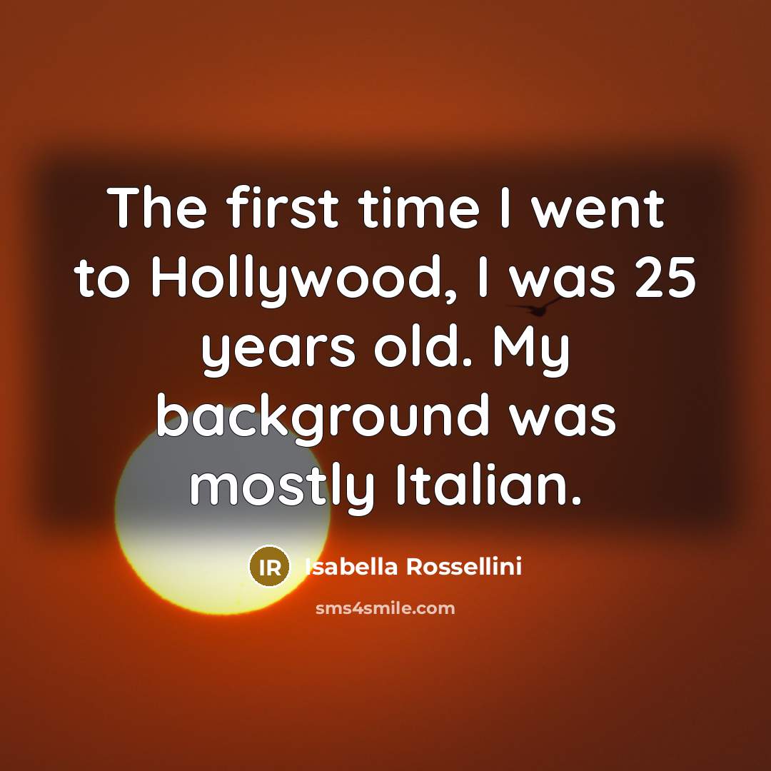 “The first time I went to Hollywood, I was 25…” quote by Isabella Rossellini