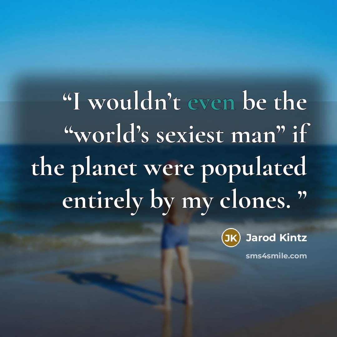 “I wouldn’t even be the “world’s sexiest man” if the planet were populated entirely by my clones.” quote by Jarod Kintz