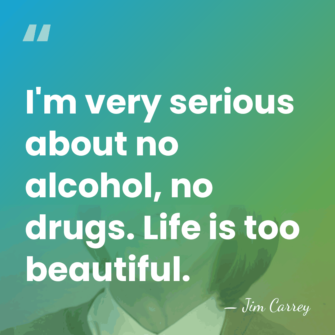 I'm very serious about no alcohol, no drugs. Life is too beautiful. - Jim Carrey