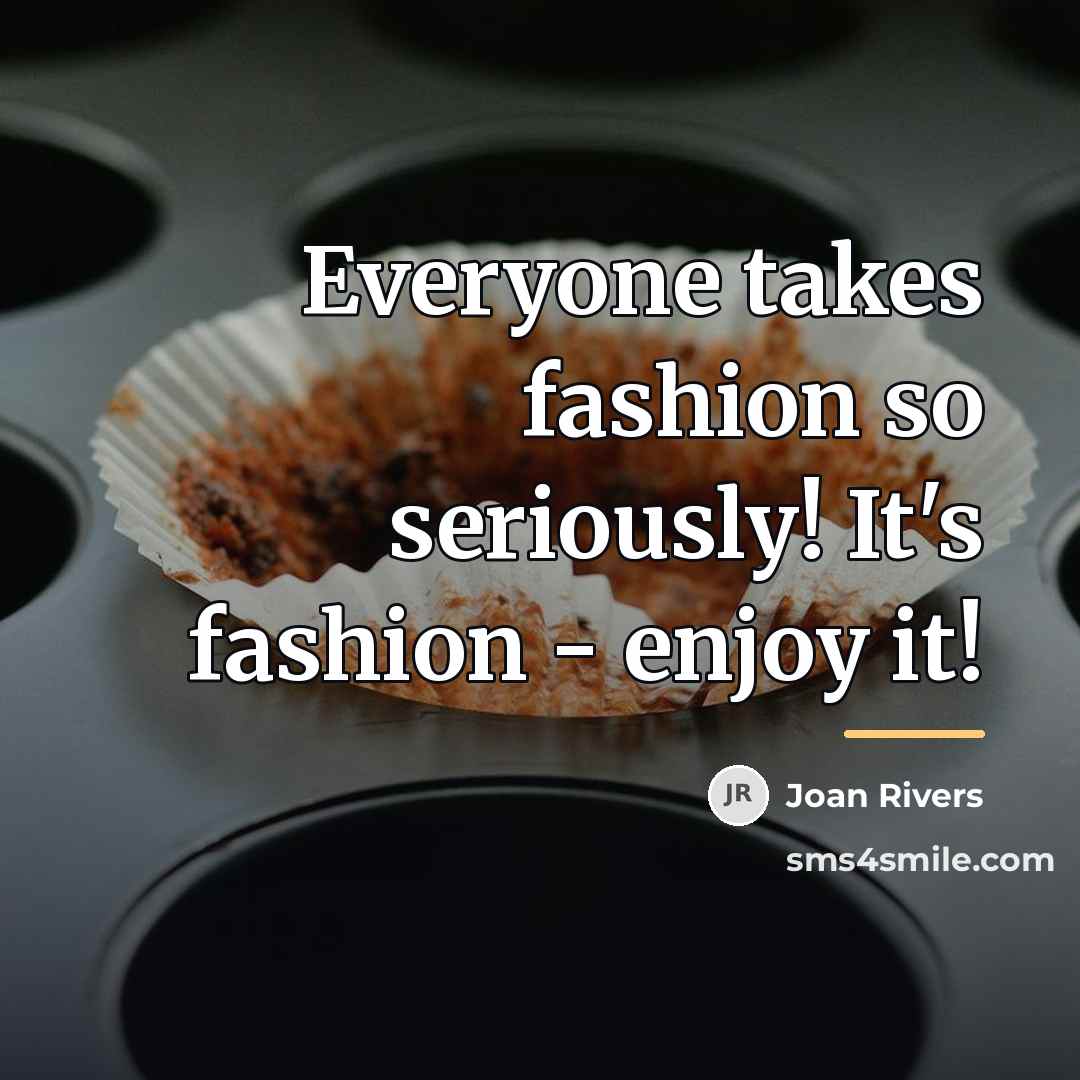 “Everyone takes fashion so seriously! It's fashion - enjoy it!…” quote by Joan Rivers