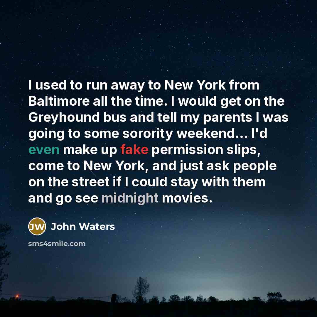 “I used to run away to New York from Baltimore…” quote by John Waters