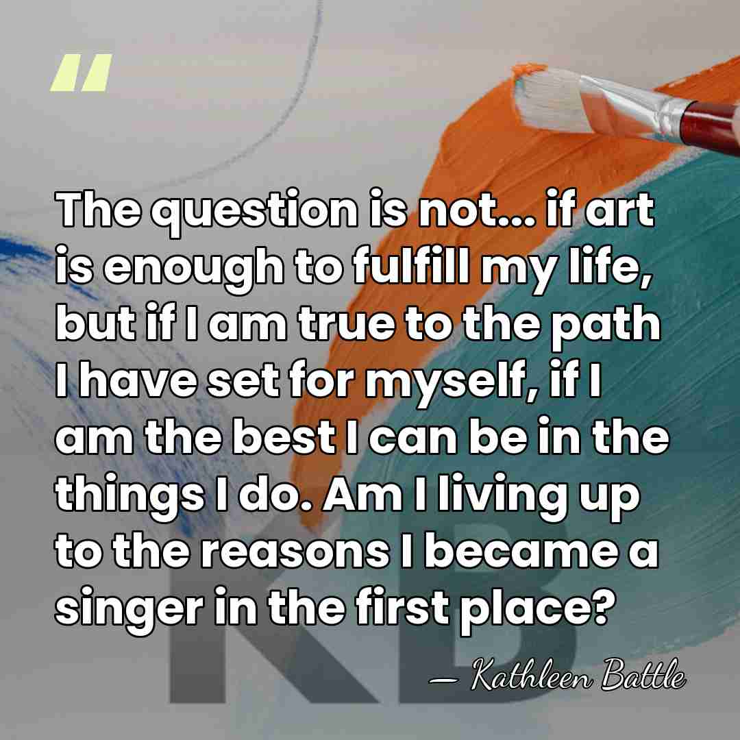 The question is not... if art is enough to fulfill my life,&hellip; - Kathleen Battle