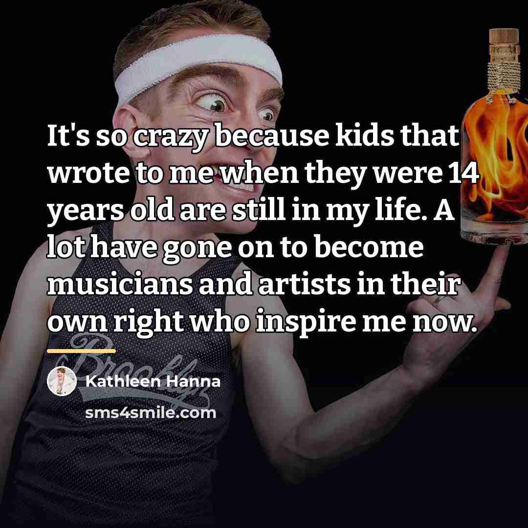 “It's so crazy because kids that wrote to me when…” quote by Kathleen Hanna