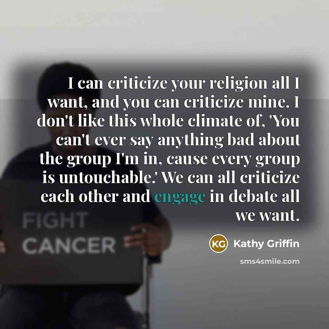 “I can criticize your religion all I want, and you…” quote by Kathy Griffin