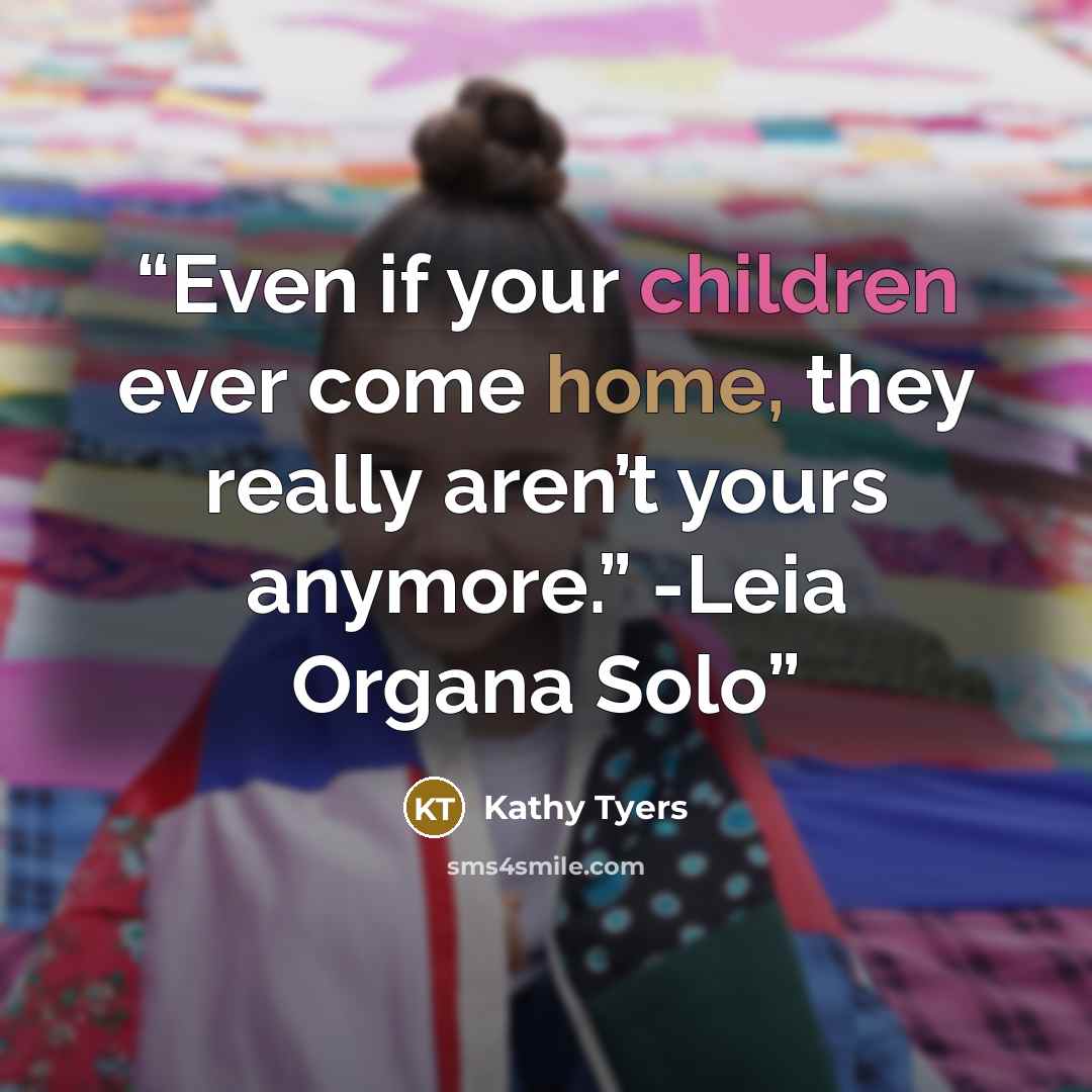 “Even if your children ever come home, they really aren’t yours anymore.” -Leia Organa Solo” quote by Kathy Tyers