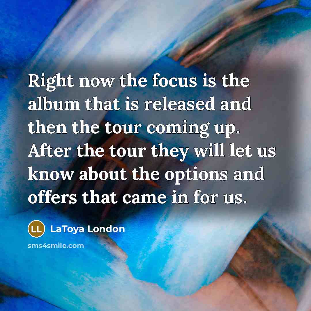 “Right now the focus is the album that is released…” quote by LaToya London