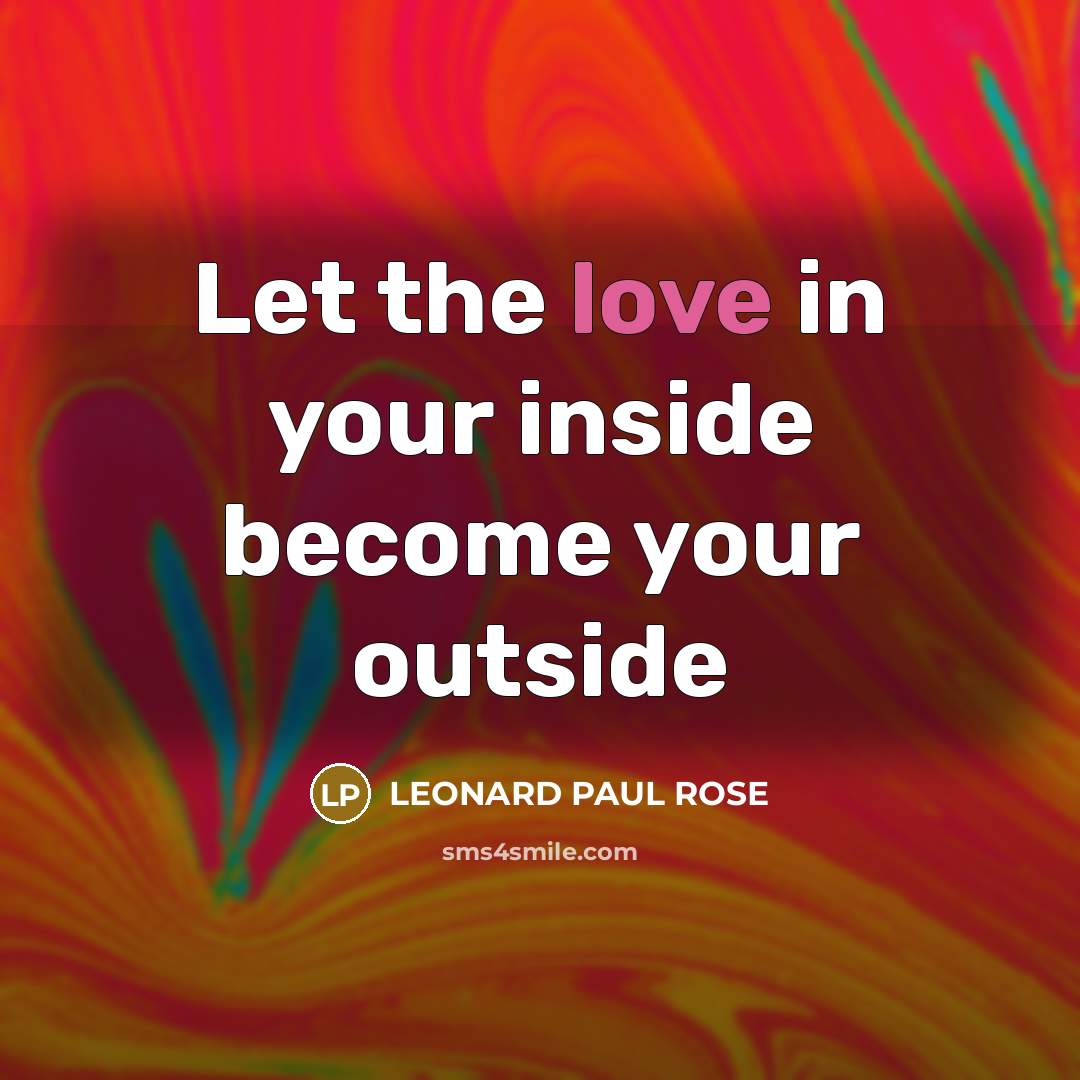 “Let the love in your inside become your outside…” quote by LEONARD PAUL ROSE