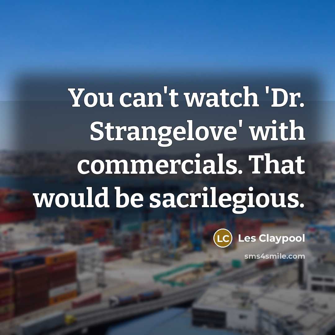 “You can't watch 'Dr. Strangelove' with commercials. That would be sacrilegious.” quote by Les Claypool