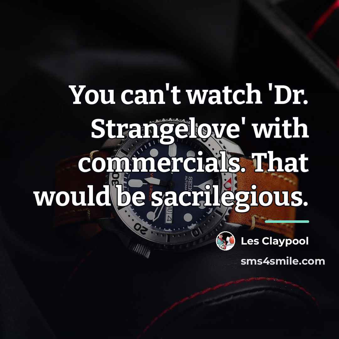 “You can't watch 'Dr. Strangelove' with commercials. That would be…” quote by Les Claypool