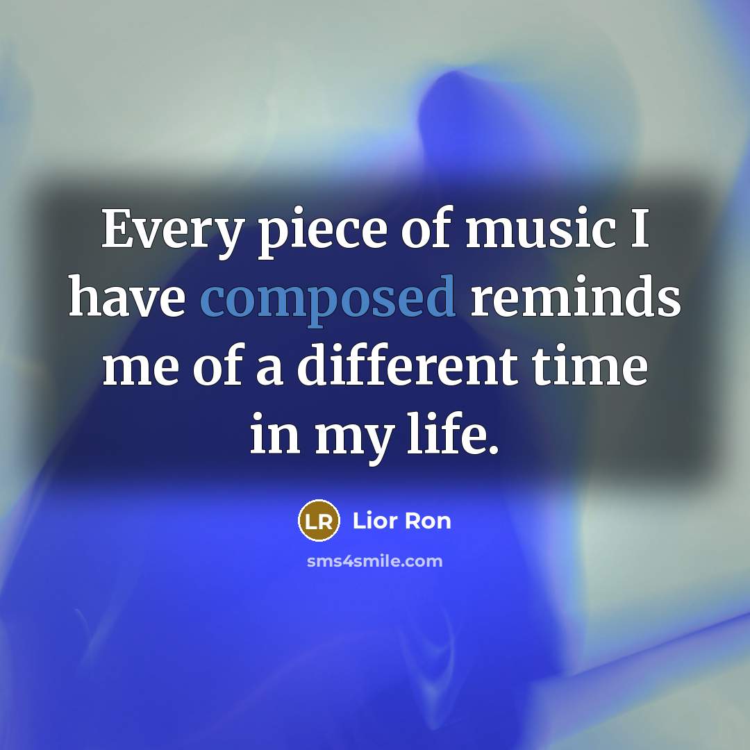 “Every piece of music I have composed reminds me of…” quote by Lior Ron