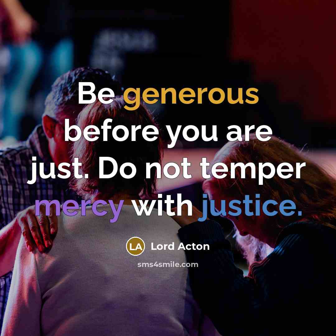 “Be generous before you are just. Do not temper mercy…” quote by Lord Acton