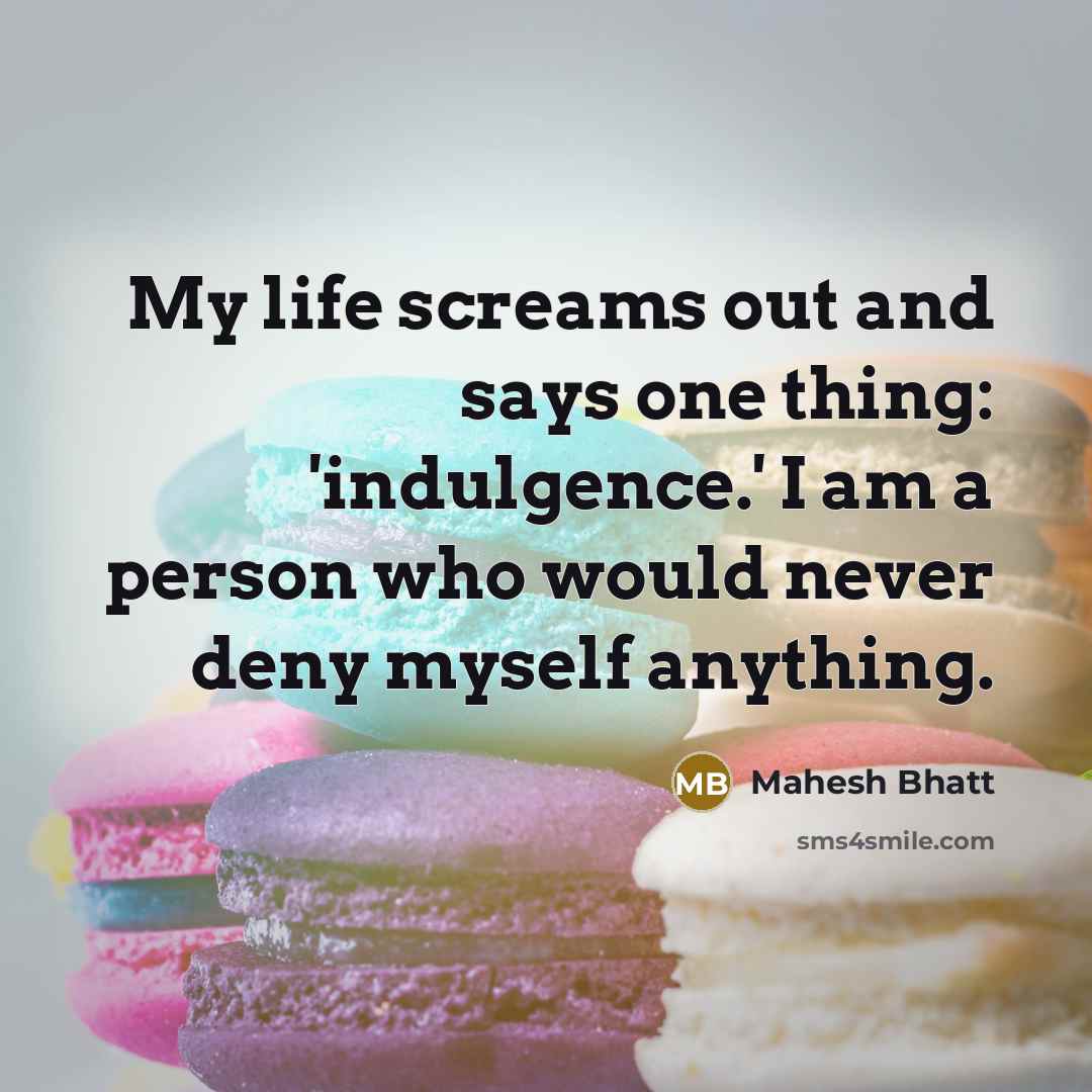 “My life screams out and says one thing: 'indulgence.' I…” quote by Mahesh Bhatt