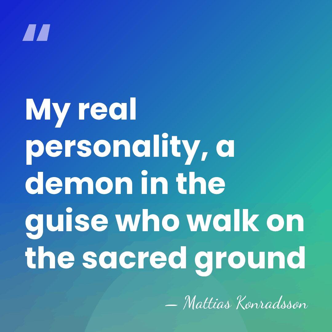 My real personality, a demon in the guise who walk on the&hellip; - Mattias Konradsson